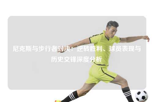尼克斯与步行者对决：逆转胜利、球员表现与历史交锋深度分析