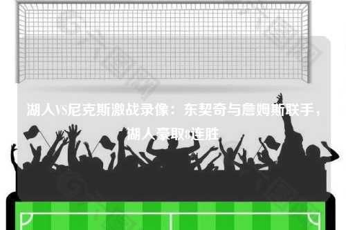 湖人VS尼克斯激战录像：东契奇与詹姆斯联手，湖人豪取8连胜