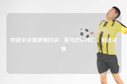 欧冠半决赛激情对决：皇马逆转拜仁，挺进决赛