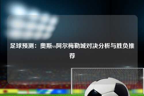 足球预测：奥斯vs阿尔梅勒城对决分析与胜负推荐