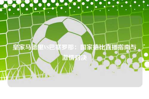 皇家马德里VS巴塞罗那：国家德比直播指南与激情对决