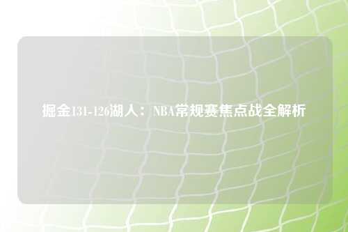 掘金131-126湖人：NBA常规赛焦点战全解析