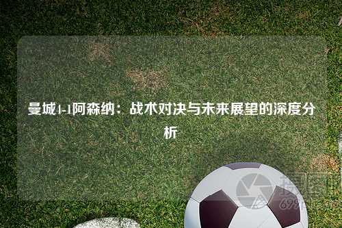 曼城4-1阿森纳：战术对决与未来展望的深度分析