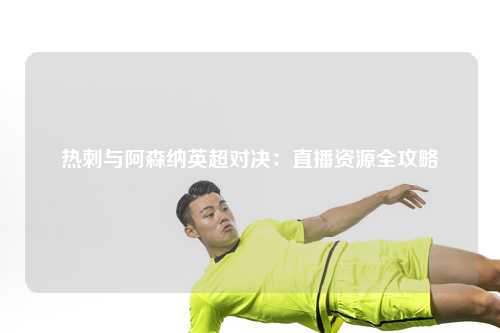 热刺与阿森纳英超对决：直播资源全攻略