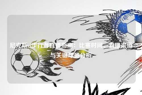 尼克斯vs步行者直播指南：比赛时间、直播渠道与关键球员分析
