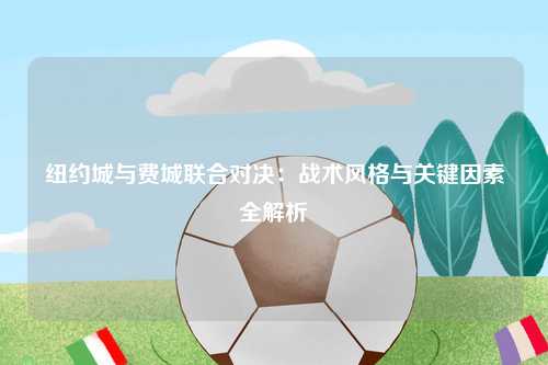 纽约城与费城联合对决：战术风格与关键因素全解析