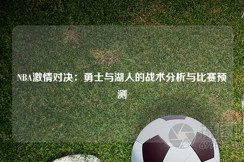 NBA激情对决：勇士与湖人的战术分析与比赛预测