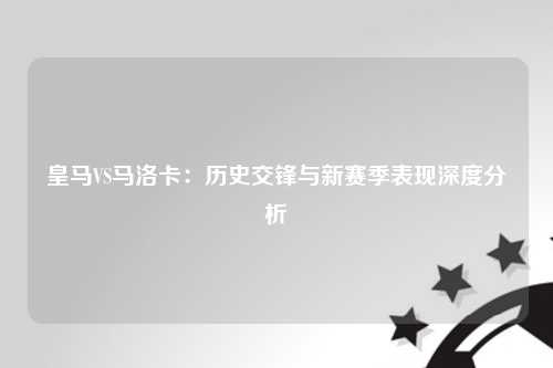 皇马VS马洛卡：历史交锋与新赛季表现深度分析