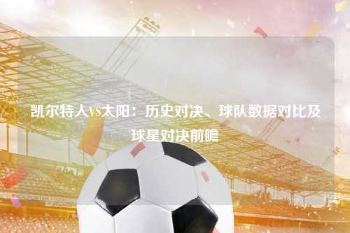 凯尔特人VS太阳：历史对决、球队数据对比及球星对决前瞻