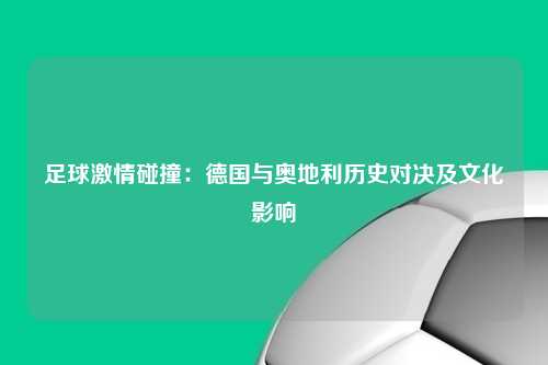 足球激情碰撞：德国与奥地利历史对决及文化影响