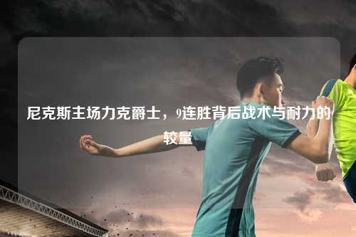 尼克斯主场力克爵士，9连胜背后战术与耐力的较量