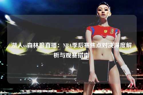 湖人vs森林狼直播:NBA季后赛焦点对决深度解析与观赛指南