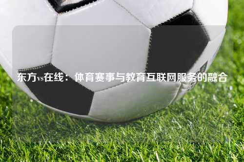东方vs在线:体育赛事与教育互联网服务的融合