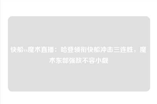 快船vs魔术直播:哈登领衔快船冲击三连胜,魔术东部强敌不容小觑