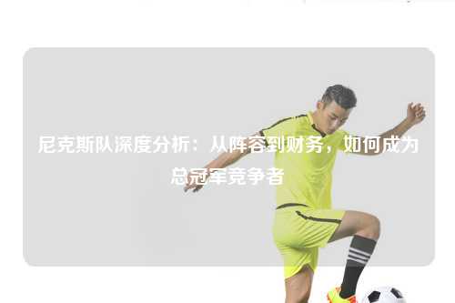 尼克斯队深度分析：从阵容到财务，如何成为总冠军竞争者