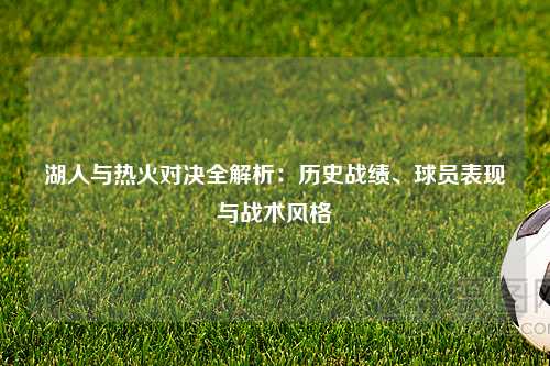 湖人与热火对决全解析：历史战绩、球员表现与战术风格