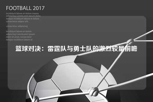 篮球对决：雷霆队与勇士队的激烈较量前瞻