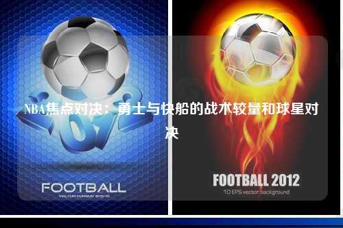 NBA焦点对决：勇士与快船的战术较量和球星对决