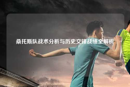 桑托斯队战术分析与历史交锋战绩全解析