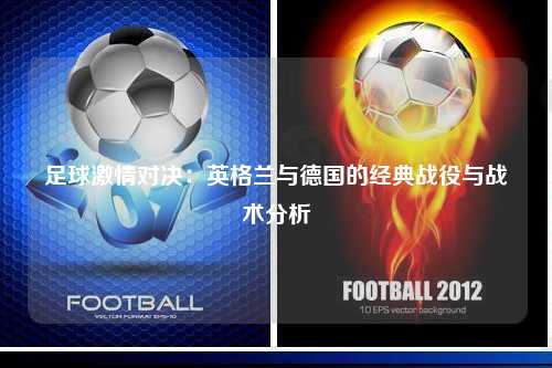 足球激情对决:英格兰与德国的经典战役与战术分析