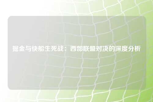 掘金与快船生死战：西部联盟对决的深度分析