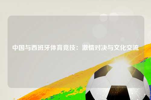中国与西班牙体育竞技：激情对决与文化交流
