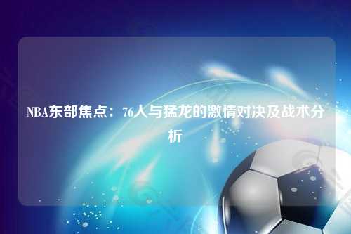 NBA东部焦点：76人与猛龙的激情对决及战术分析