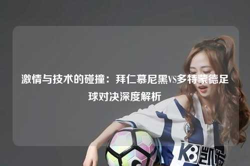 激情与技术的碰撞：拜仁慕尼黑VS多特蒙德足球对决深度解析