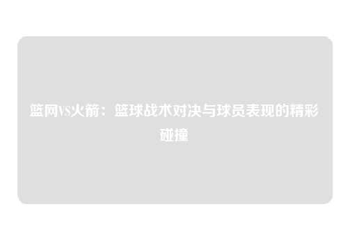 篮网VS火箭：篮球战术对决与球员表现的精彩碰撞