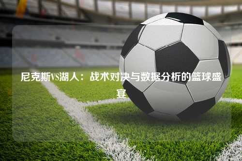 尼克斯VS湖人:战术对决与数据分析的篮球盛宴