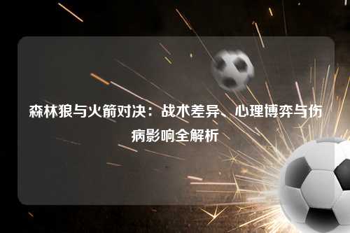 森林狼与火箭对决：战术差异、心理博弈与伤病影响全解析