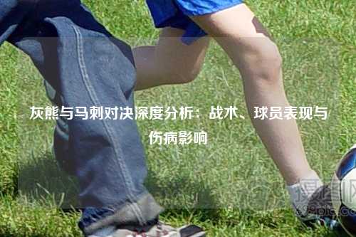 灰熊与马刺对决深度分析：战术、球员表现与伤病影响