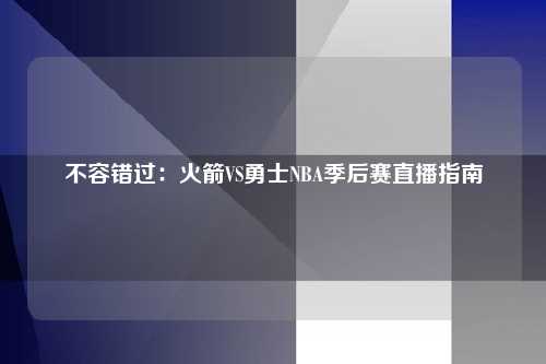 不容错过：火箭VS勇士NBA季后赛直播指南
