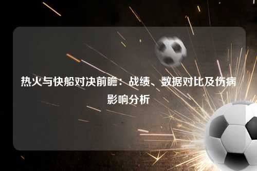 热火与快船对决前瞻：战绩、数据对比及伤病影响分析