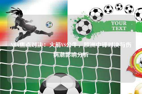 NBA焦点对决：火箭VS公牛，欧洲中锋对决与伤病潮影响分析