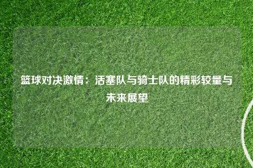 篮球对决激情：活塞队与骑士队的精彩较量与未来展望
