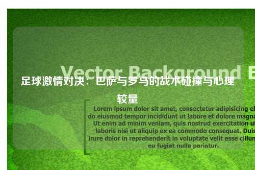 足球激情对决:巴萨与罗马的战术碰撞与心理较量