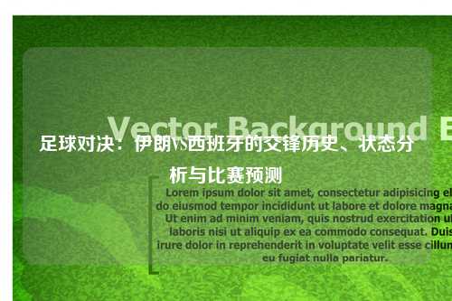 足球对决：伊朗VS西班牙的交锋历史、状态分析与比赛预测