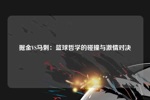 掘金VS马刺：篮球哲学的碰撞与激情对决