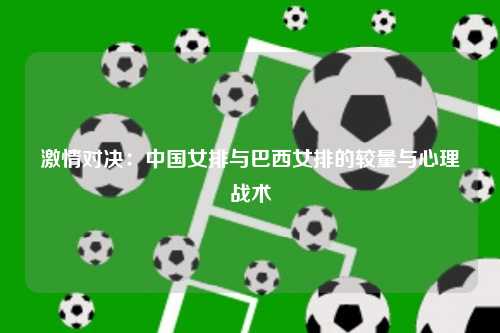 激情对决：中国女排与巴西女排的较量与心理战术