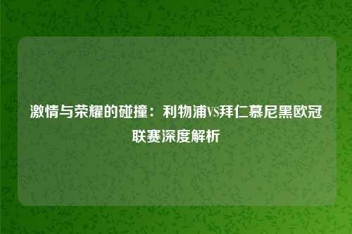 激情与荣耀的碰撞：利物浦VS拜仁慕尼黑欧冠联赛深度解析