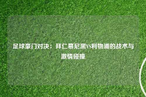足球豪门对决：拜仁慕尼黑VS利物浦的战术与激情碰撞