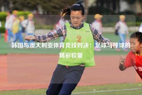 韩国与澳大利亚体育竞技对决：足球与棒球的精彩较量