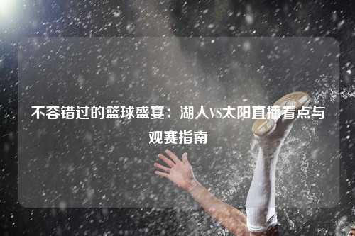 不容错过的篮球盛宴：湖人VS太阳直播看点与观赛指南