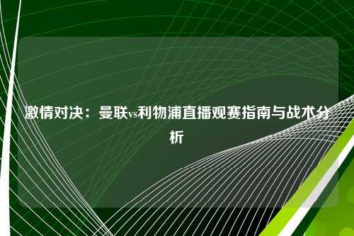 激情对决:曼联vs利物浦直播观赛指南与战术分析