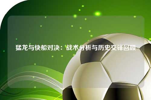 猛龙与快船对决：战术分析与历史交锋回顾
