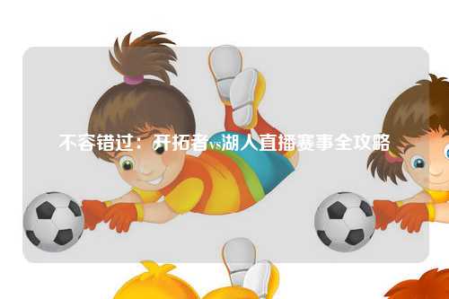 不容错过：开拓者vs湖人直播赛事全攻略