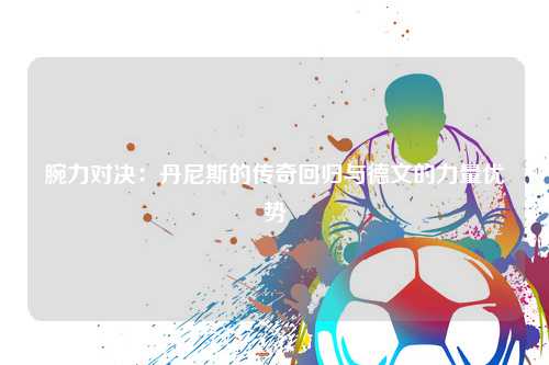 腕力对决：丹尼斯的传奇回归与德文的力量优势