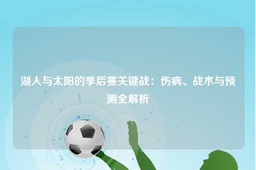 湖人与太阳的季后赛关键战：伤病、战术与预测全解析