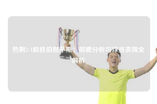 热刺2-1险胜伯恩茅斯：前瞻分析与球员表现全解析